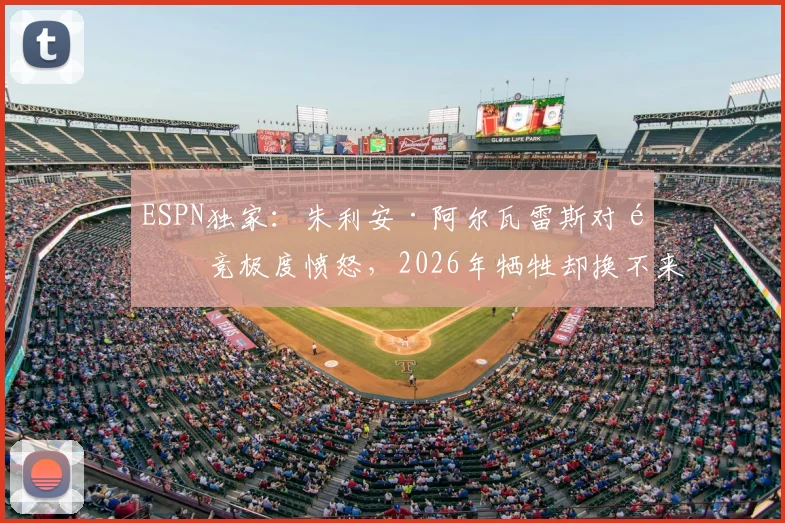 ESPN独家:朱利安·阿尔瓦雷斯对马竞极度愤怒,2026年牺牲却换不来成全引心寒