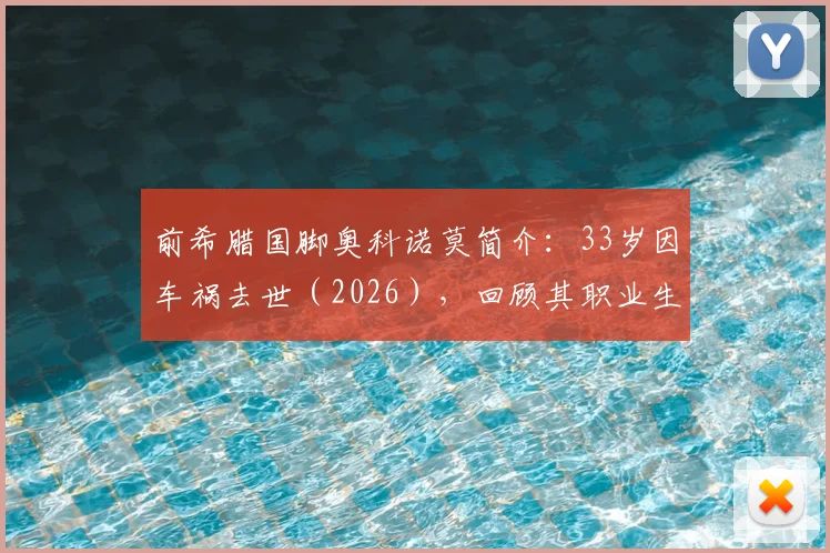 前希腊国脚奥科诺莫简介：33岁因车祸去世（2026），回顾其职业生涯与效力球队，事故细节引反思