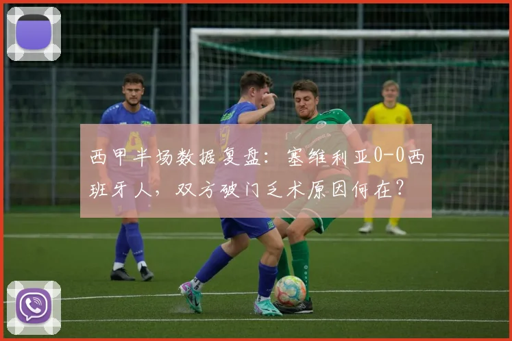 西甲半场数据复盘:塞维利亚0-0西班牙人,双方破门乏术原因何在?附最终比分预测与战术解析