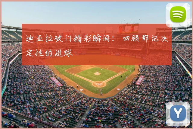 迪亚拉破门精彩瞬间:回顾那记决定性的进球