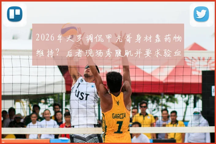 2026年大罗调侃甲亢哥身材靠药物维持?后者现场秀腹肌并要求验血自证清白全过程回顾