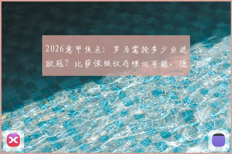 2026意甲焦点:罗马需抢多少分进欧冠?比萨保级仅存理论可能,德罗西能否率队闯关