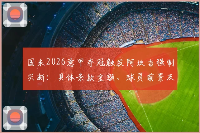 国米2026意甲夺冠触发阿坎吉强制买断：具体条款金额、球员前景及后防线调整全解析