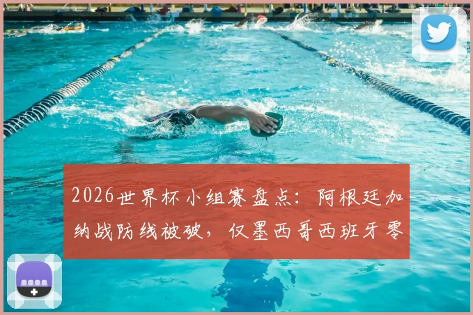 2026世界杯小组赛盘点：阿根廷加纳战防线被破，仅墨西哥西班牙零失球晋级，战术防守成关键