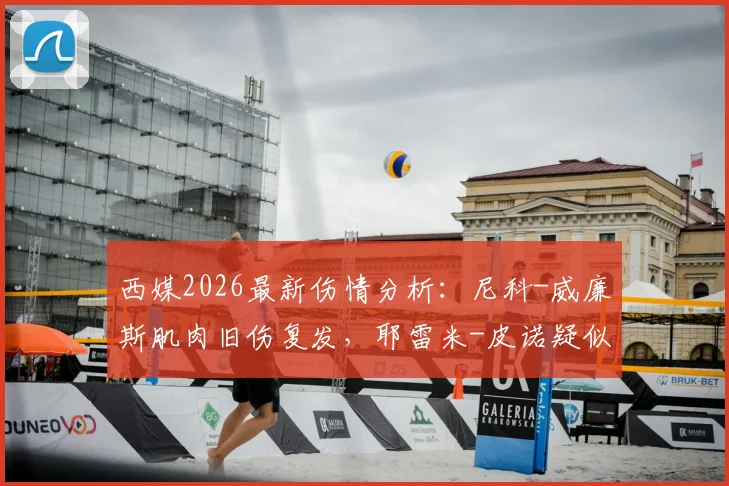 西媒2026最新伤情分析:尼科-威廉斯肌肉旧伤复发,耶雷米-皮诺疑似锁骨骨折,西班牙队再遭打击