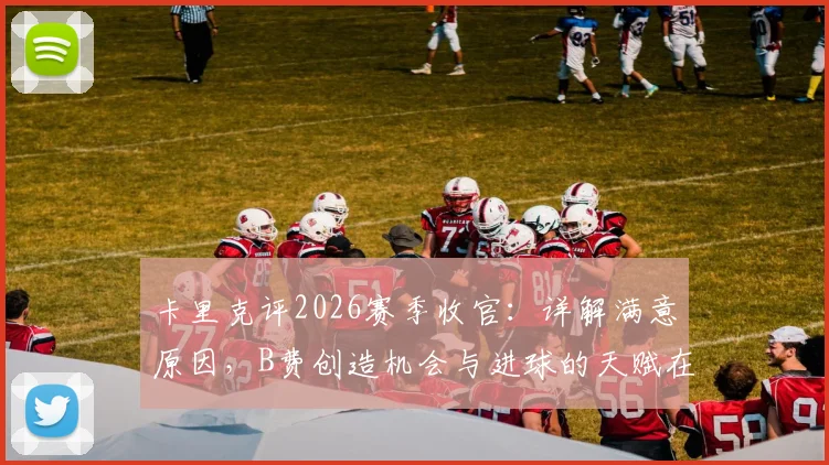 卡里克评2026赛季收官:详解满意原因,B费创造机会与进球的天赋在曼联战术中多关键?