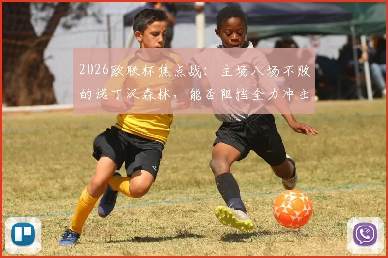 2026欧联杯焦点战：主场八场不败的诺丁汉森林，能否阻挡全力冲击英格兰欧联纪录的阿斯顿维拉？前瞻解析与首发预测