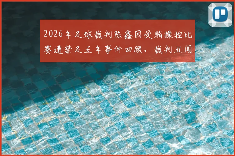 2026年足球裁判陈鑫因受贿操控比赛遭禁足五年事件回顾,裁判丑闻对青少年体育教育的警示
